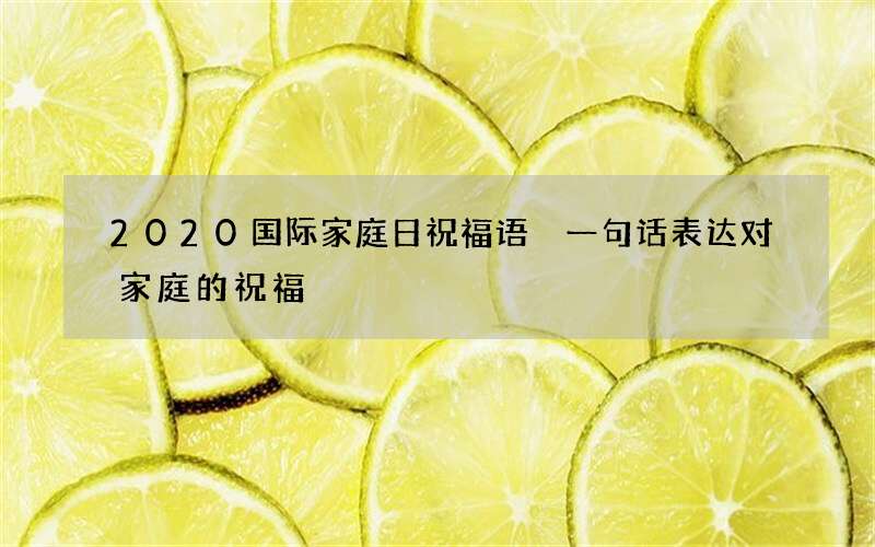 2020国际家庭日祝福语 一句话表达对家庭的祝福